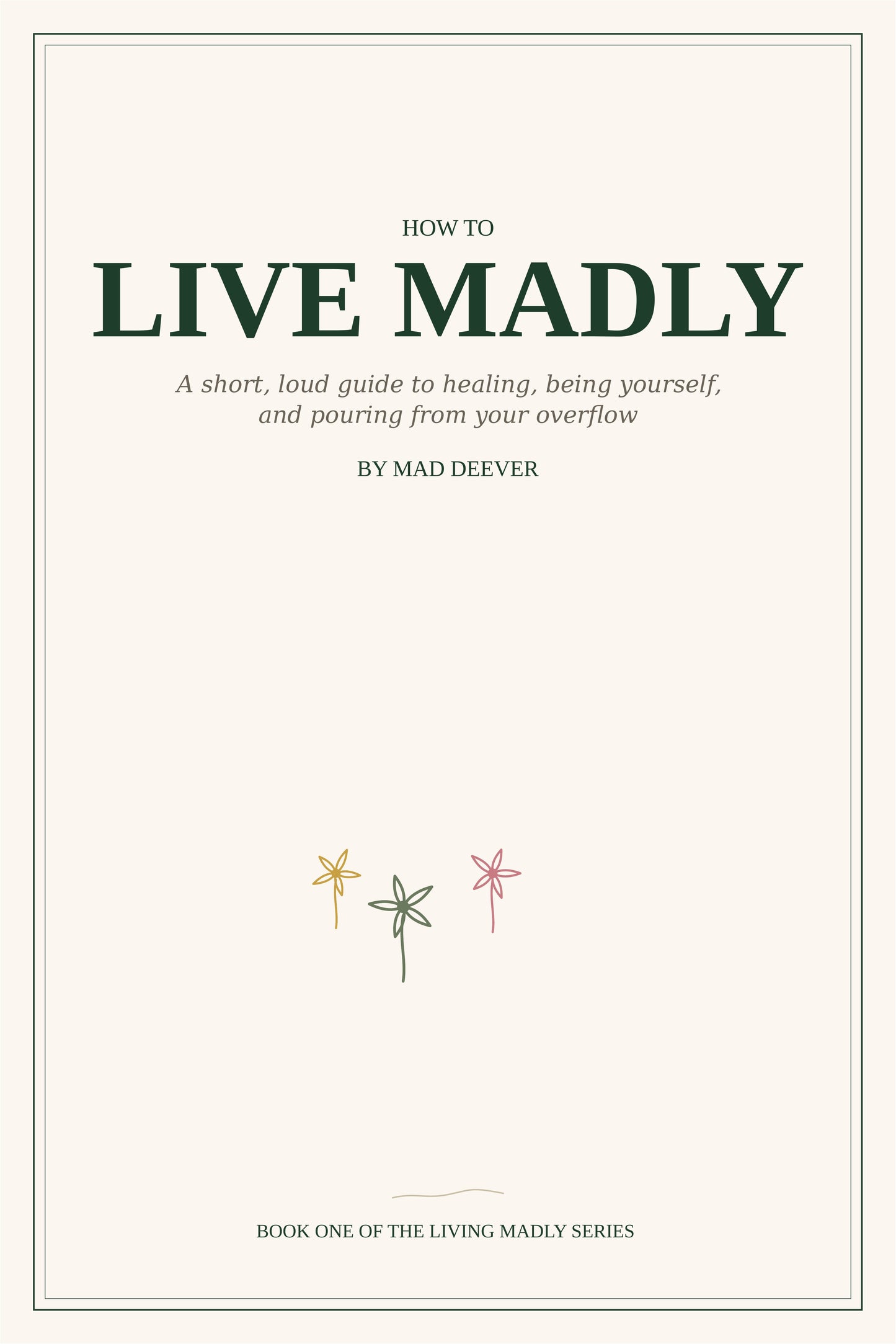 How To Live Madly: A Short, Loud Guide to Healing, Being Yourself, and Pouring From Your Overflow