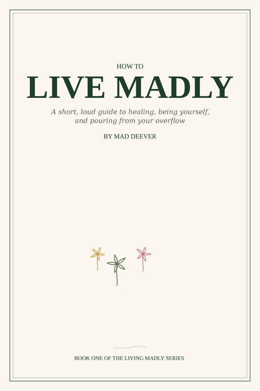 How To Live Madly: A Short, Loud Guide to Healing, Being Yourself, and Pouring From Your Overflow